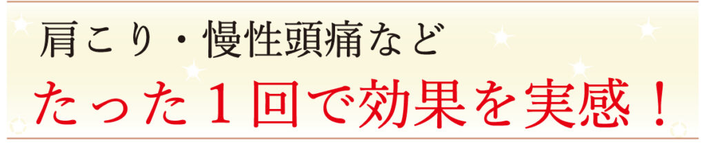 肩こり慢性頭痛など1回の施術で効果を実感。